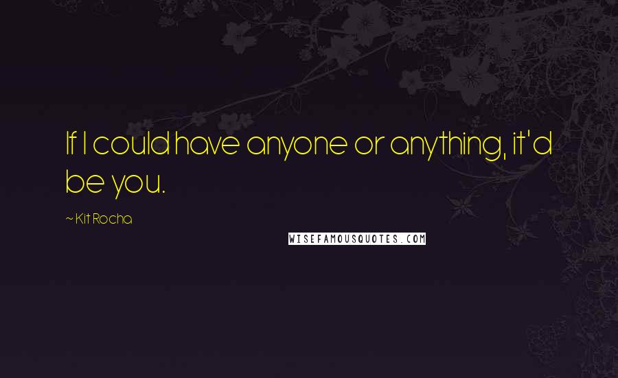 Kit Rocha Quotes: If I could have anyone or anything, it'd be you.