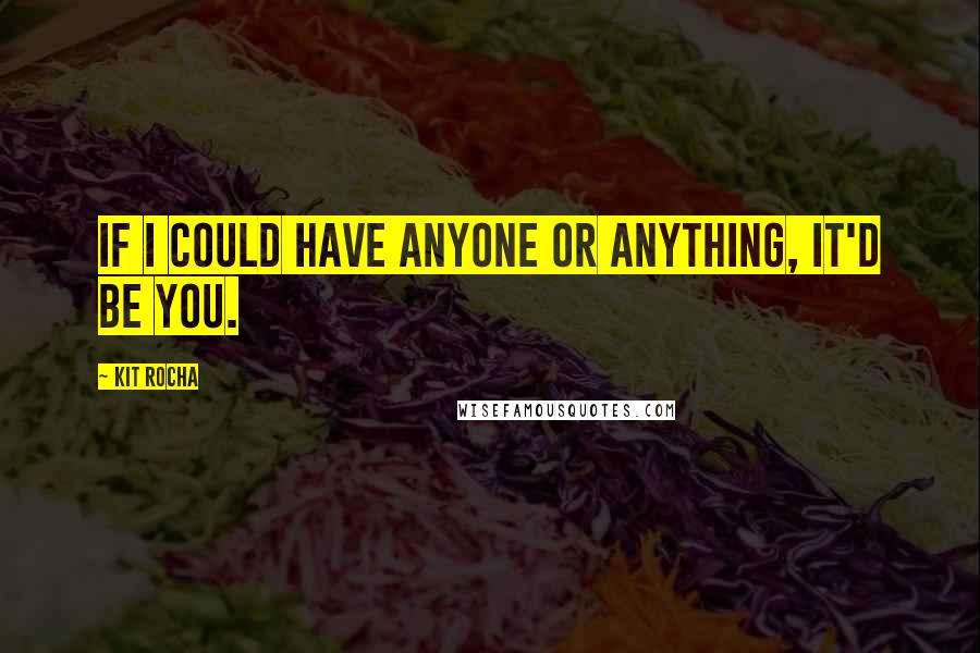 Kit Rocha Quotes: If I could have anyone or anything, it'd be you.