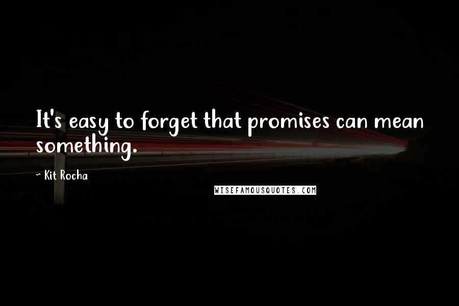 Kit Rocha Quotes: It's easy to forget that promises can mean something.