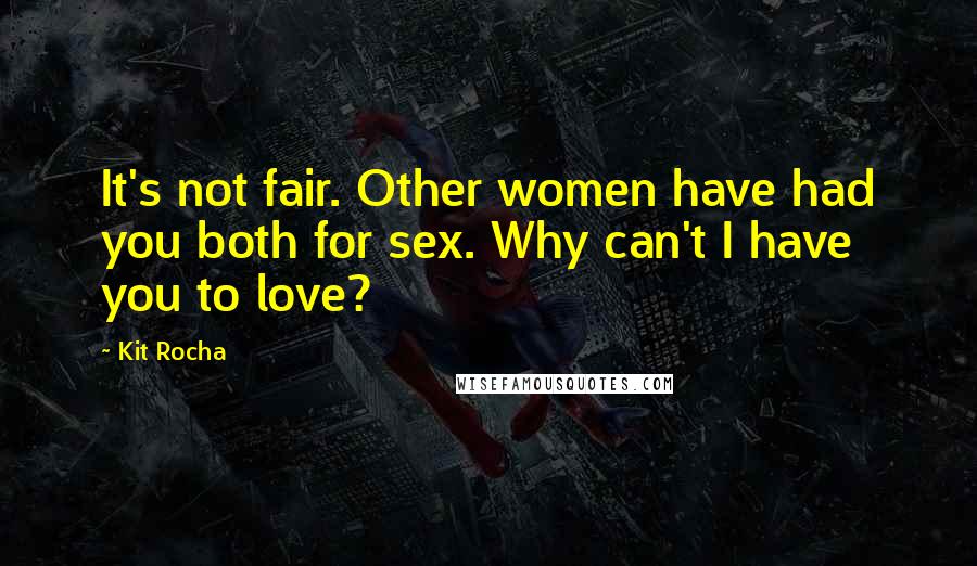 Kit Rocha Quotes: It's not fair. Other women have had you both for sex. Why can't I have you to love?