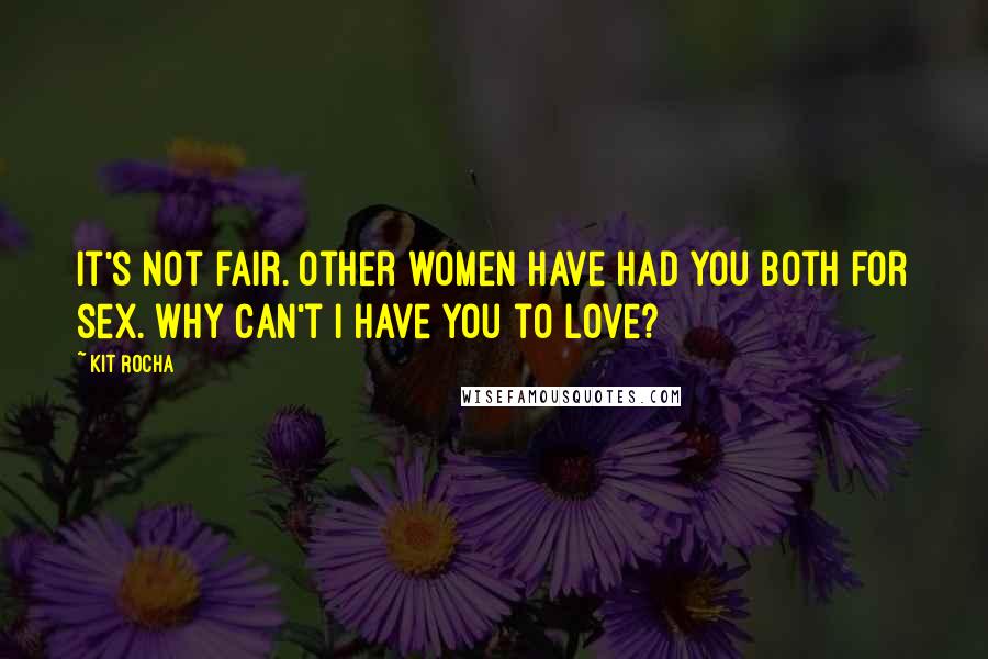 Kit Rocha Quotes: It's not fair. Other women have had you both for sex. Why can't I have you to love?