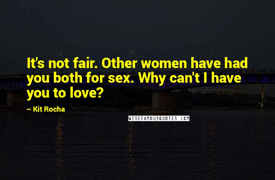 Kit Rocha Quotes: It's not fair. Other women have had you both for sex. Why can't I have you to love?