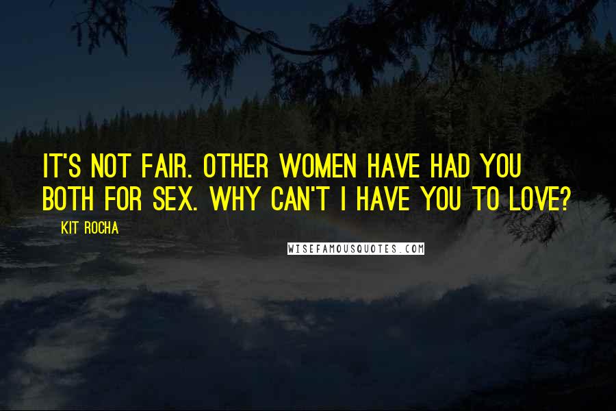 Kit Rocha Quotes: It's not fair. Other women have had you both for sex. Why can't I have you to love?