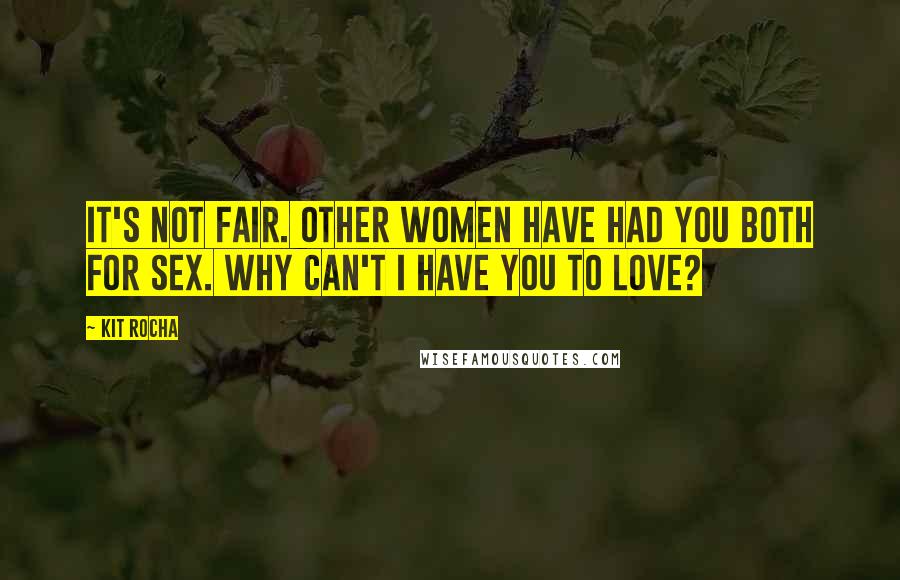Kit Rocha Quotes: It's not fair. Other women have had you both for sex. Why can't I have you to love?
