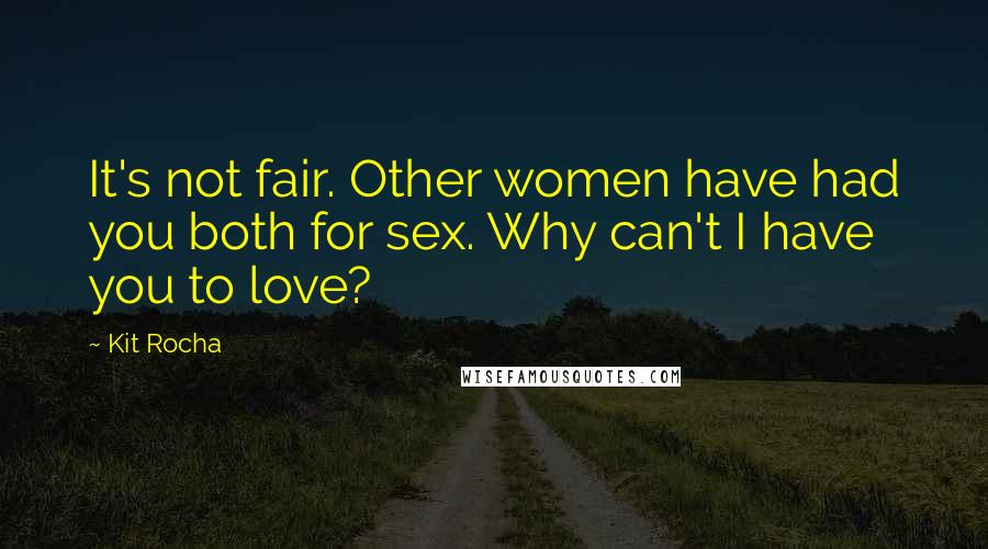 Kit Rocha Quotes: It's not fair. Other women have had you both for sex. Why can't I have you to love?