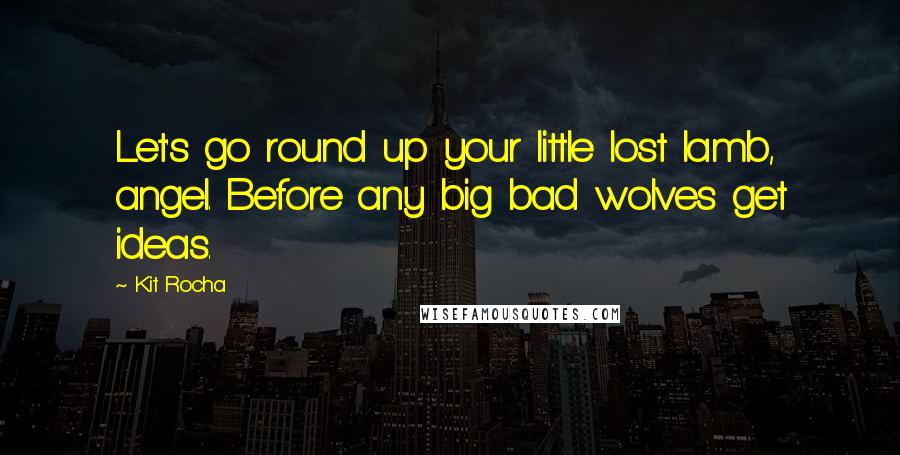 Kit Rocha Quotes: Let's go round up your little lost lamb, angel. Before any big bad wolves get ideas.
