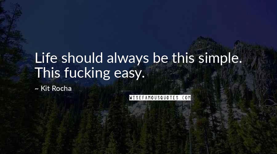 Kit Rocha Quotes: Life should always be this simple. This fucking easy.