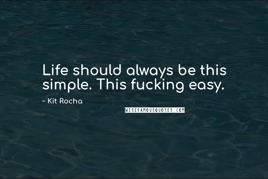 Kit Rocha Quotes: Life should always be this simple. This fucking easy.