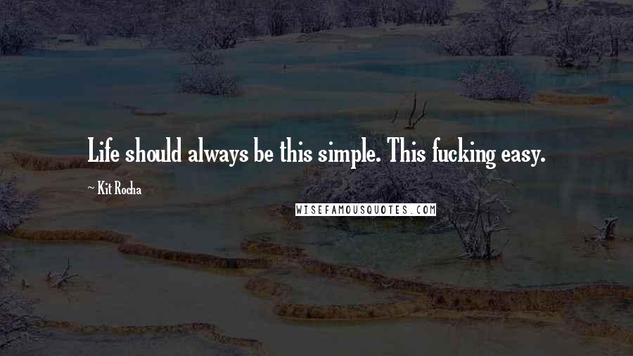 Kit Rocha Quotes: Life should always be this simple. This fucking easy.