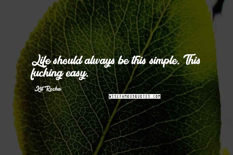 Kit Rocha Quotes: Life should always be this simple. This fucking easy.