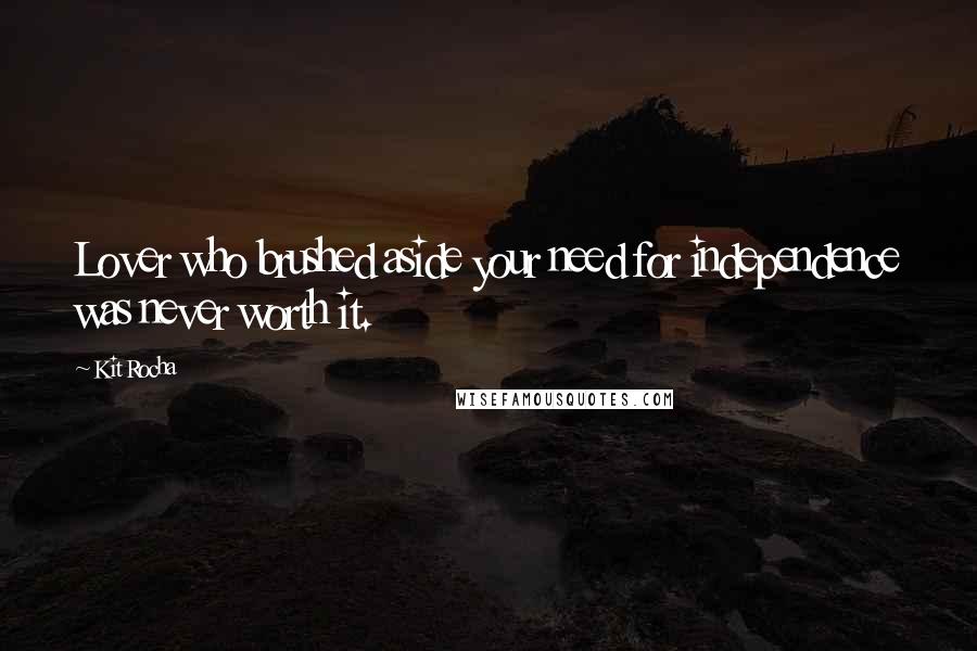 Kit Rocha Quotes: Lover who brushed aside your need for independence was never worth it.