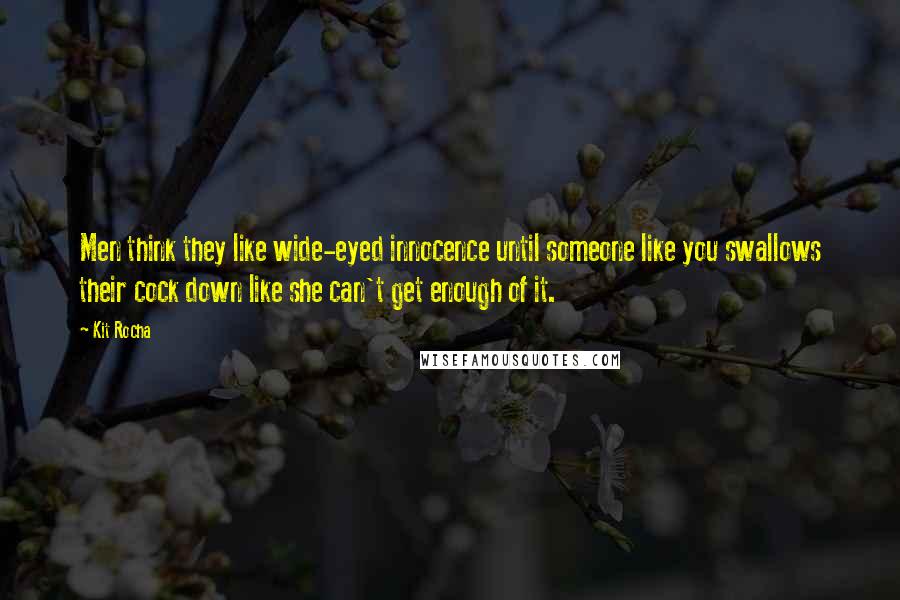 Kit Rocha Quotes: Men think they like wide-eyed innocence until someone like you swallows their cock down like she can't get enough of it.