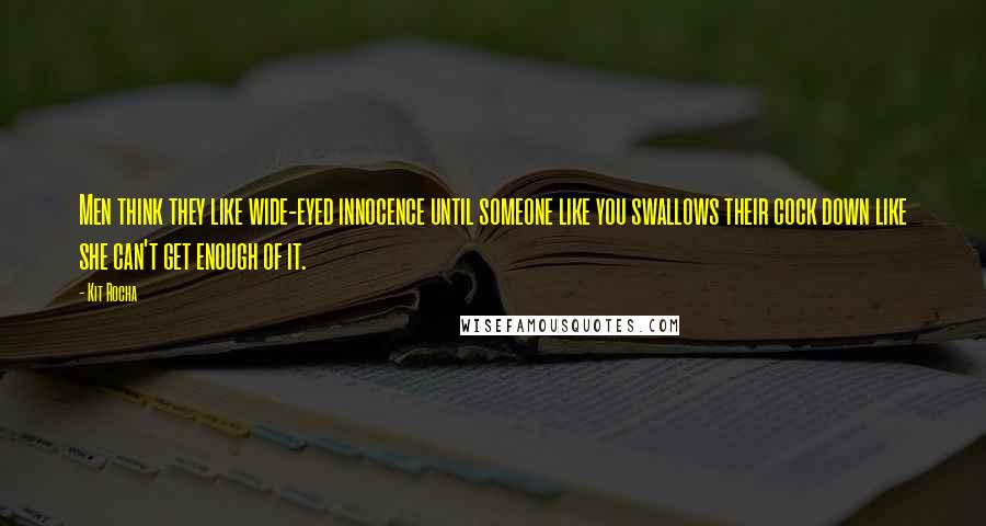 Kit Rocha Quotes: Men think they like wide-eyed innocence until someone like you swallows their cock down like she can't get enough of it.