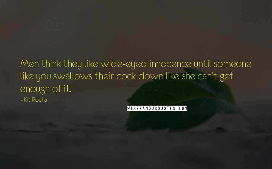 Kit Rocha Quotes: Men think they like wide-eyed innocence until someone like you swallows their cock down like she can't get enough of it.