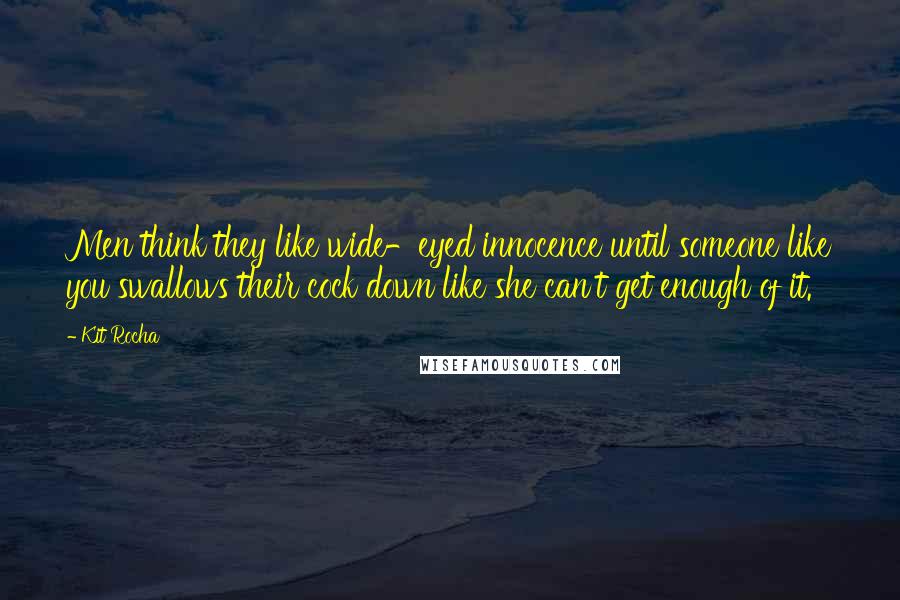 Kit Rocha Quotes: Men think they like wide-eyed innocence until someone like you swallows their cock down like she can't get enough of it.