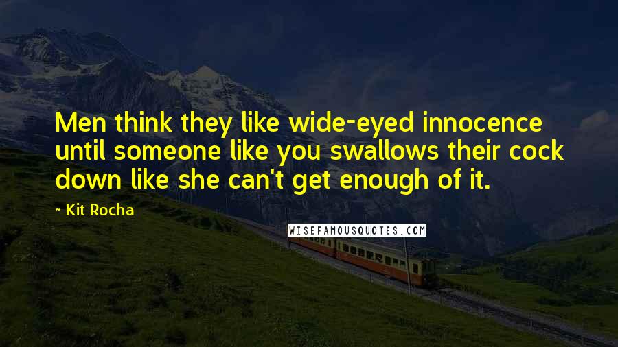 Kit Rocha Quotes: Men think they like wide-eyed innocence until someone like you swallows their cock down like she can't get enough of it.