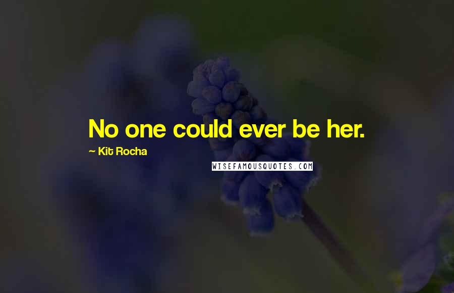 Kit Rocha Quotes: No one could ever be her.