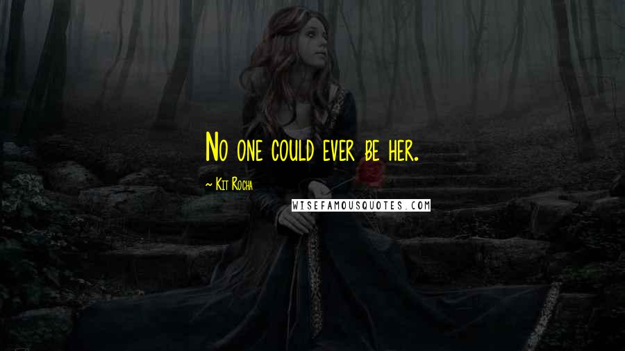 Kit Rocha Quotes: No one could ever be her.