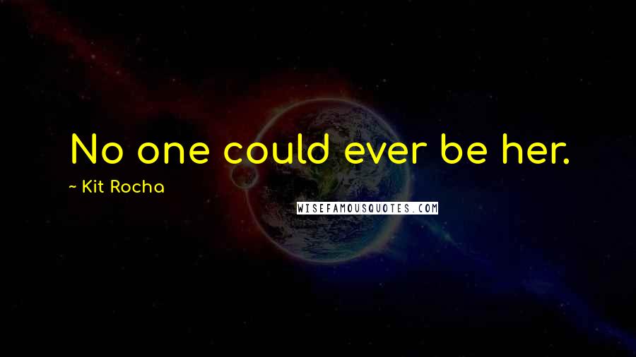 Kit Rocha Quotes: No one could ever be her.