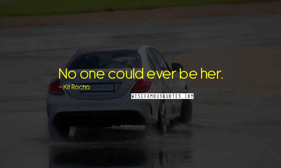 Kit Rocha Quotes: No one could ever be her.