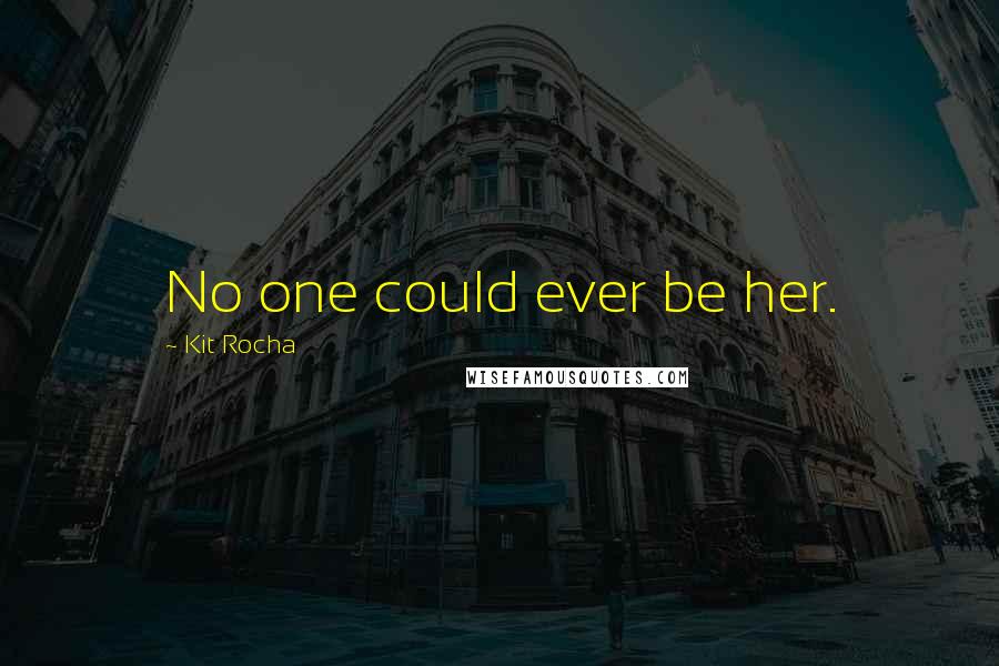 Kit Rocha Quotes: No one could ever be her.