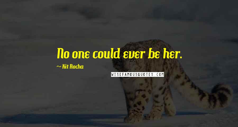 Kit Rocha Quotes: No one could ever be her.