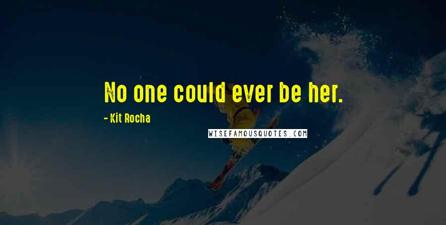 Kit Rocha Quotes: No one could ever be her.