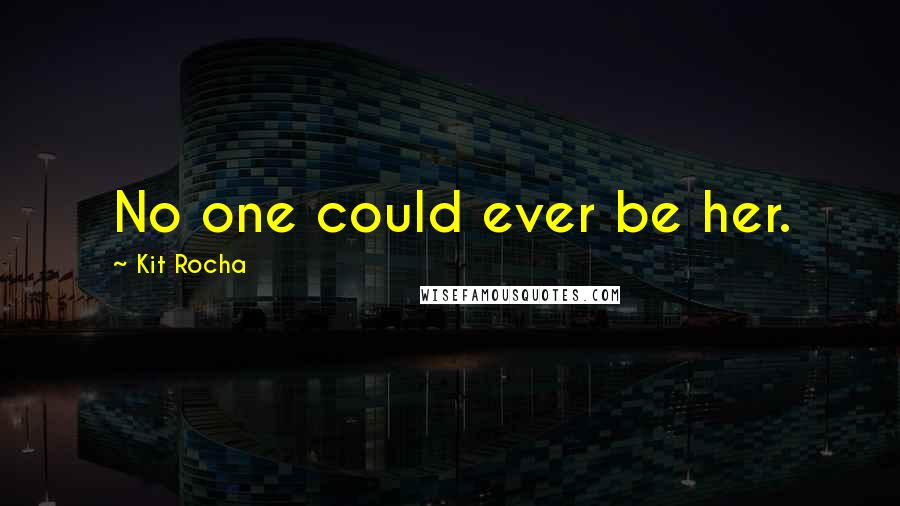 Kit Rocha Quotes: No one could ever be her.