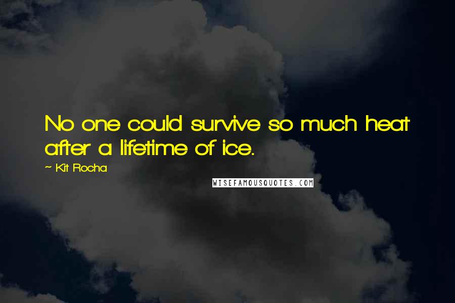 Kit Rocha Quotes: No one could survive so much heat after a lifetime of ice.
