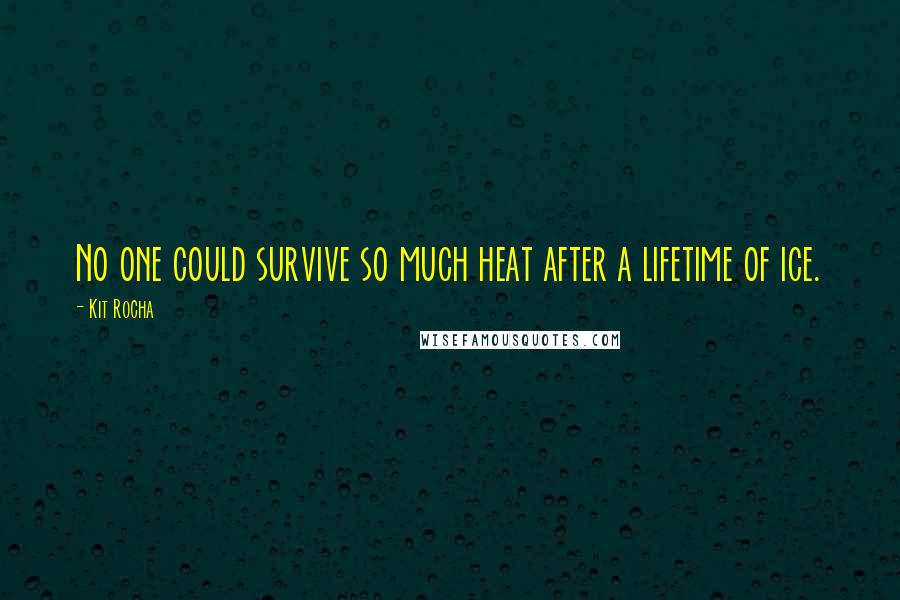 Kit Rocha Quotes: No one could survive so much heat after a lifetime of ice.