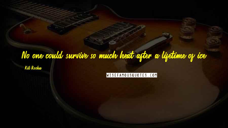Kit Rocha Quotes: No one could survive so much heat after a lifetime of ice.