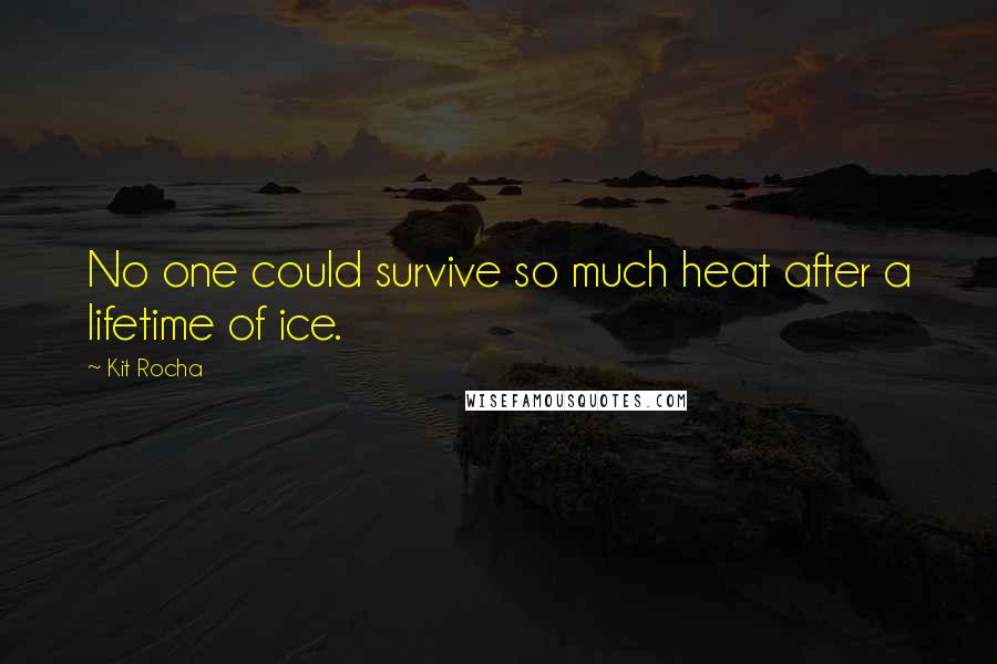Kit Rocha Quotes: No one could survive so much heat after a lifetime of ice.