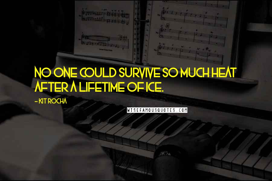 Kit Rocha Quotes: No one could survive so much heat after a lifetime of ice.