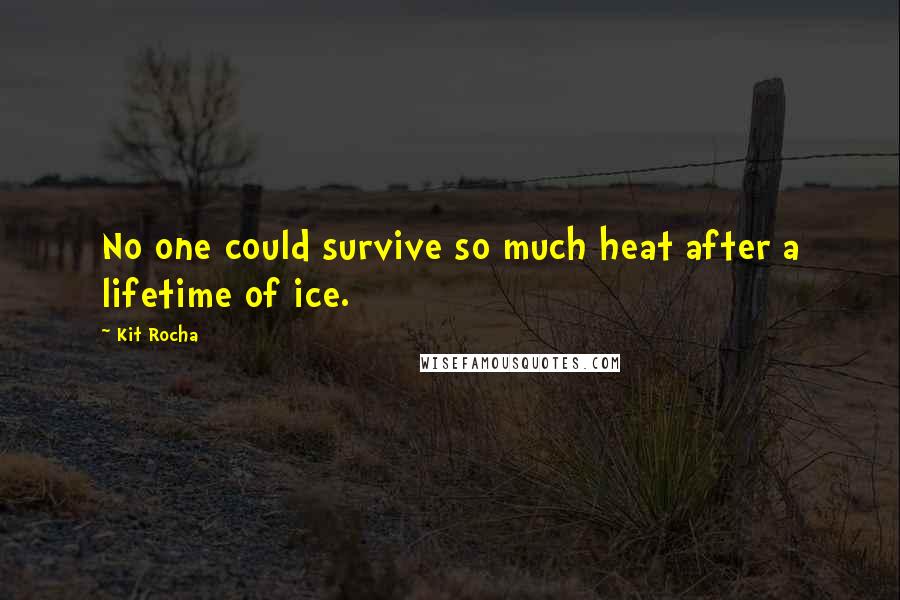 Kit Rocha Quotes: No one could survive so much heat after a lifetime of ice.