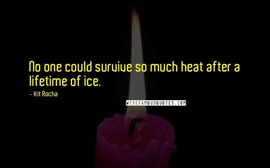 Kit Rocha Quotes: No one could survive so much heat after a lifetime of ice.