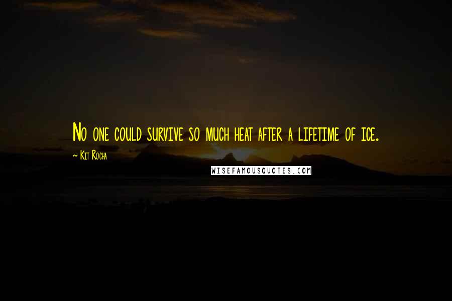 Kit Rocha Quotes: No one could survive so much heat after a lifetime of ice.