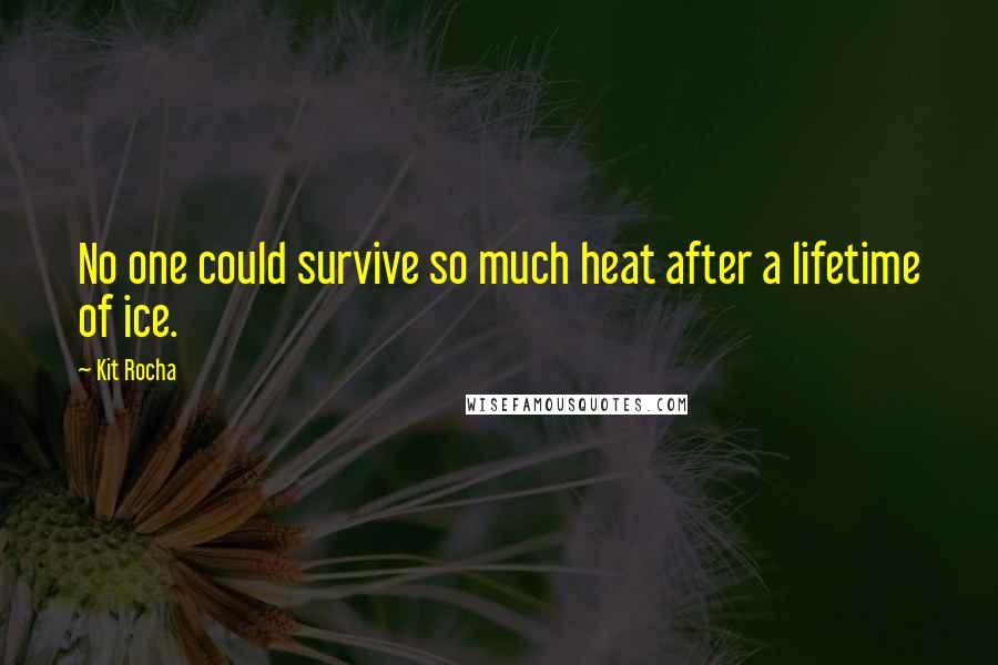 Kit Rocha Quotes: No one could survive so much heat after a lifetime of ice.