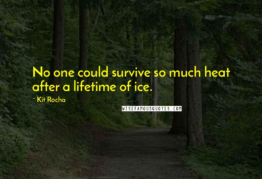 Kit Rocha Quotes: No one could survive so much heat after a lifetime of ice.