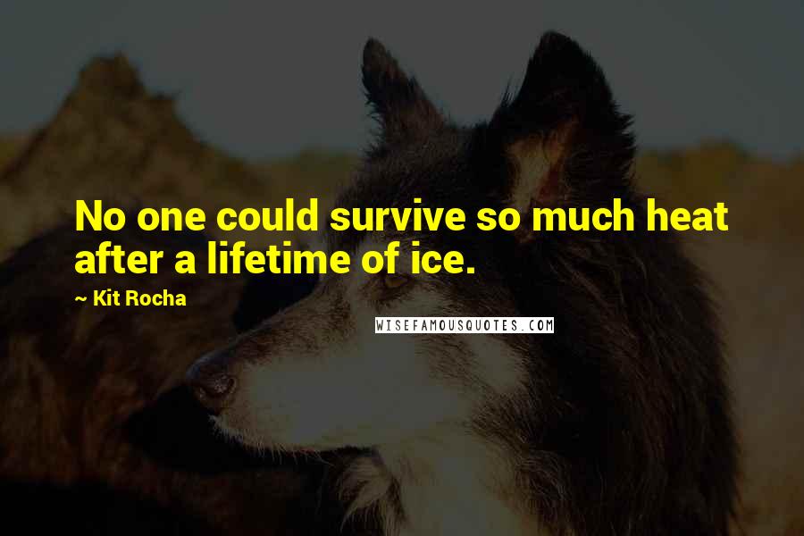 Kit Rocha Quotes: No one could survive so much heat after a lifetime of ice.