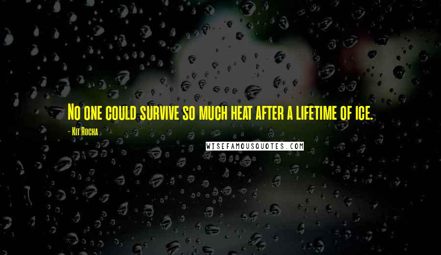 Kit Rocha Quotes: No one could survive so much heat after a lifetime of ice.