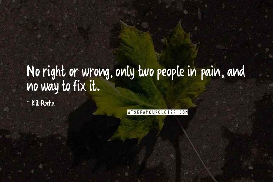 Kit Rocha Quotes: No right or wrong, only two people in pain, and no way to fix it.