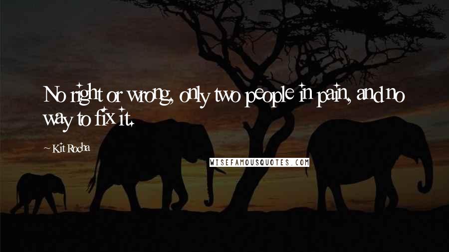 Kit Rocha Quotes: No right or wrong, only two people in pain, and no way to fix it.