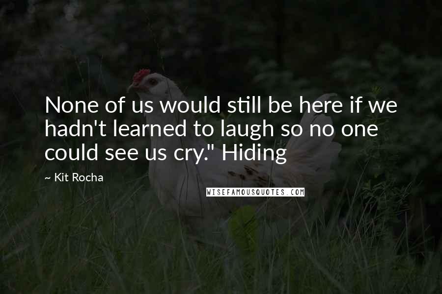 Kit Rocha Quotes: None of us would still be here if we hadn't learned to laugh so no one could see us cry." Hiding