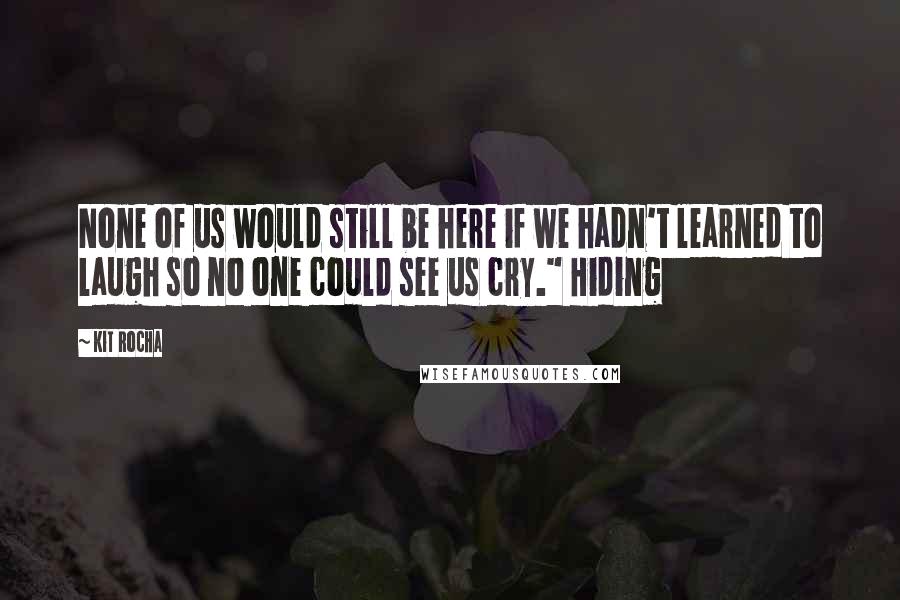 Kit Rocha Quotes: None of us would still be here if we hadn't learned to laugh so no one could see us cry." Hiding