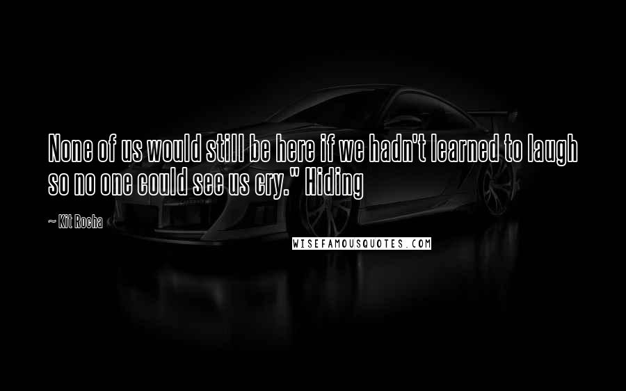 Kit Rocha Quotes: None of us would still be here if we hadn't learned to laugh so no one could see us cry." Hiding