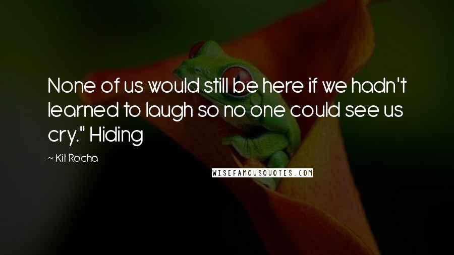 Kit Rocha Quotes: None of us would still be here if we hadn't learned to laugh so no one could see us cry." Hiding