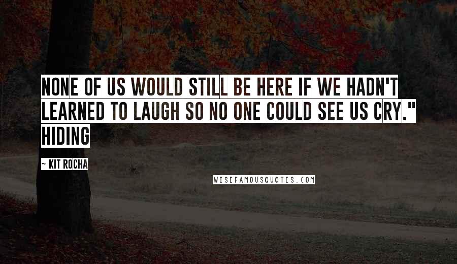 Kit Rocha Quotes: None of us would still be here if we hadn't learned to laugh so no one could see us cry." Hiding