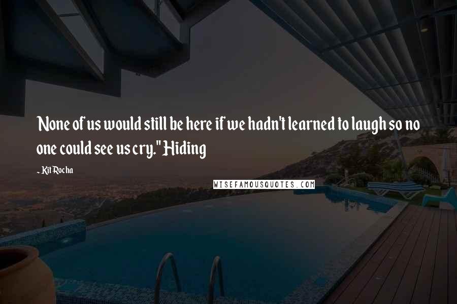 Kit Rocha Quotes: None of us would still be here if we hadn't learned to laugh so no one could see us cry." Hiding