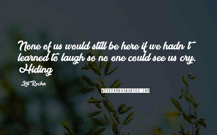 Kit Rocha Quotes: None of us would still be here if we hadn't learned to laugh so no one could see us cry." Hiding