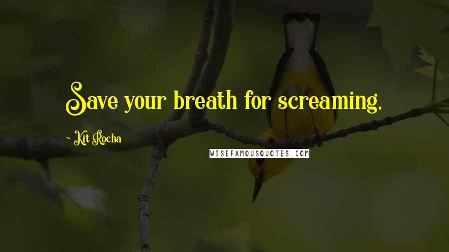 Kit Rocha Quotes: Save your breath for screaming,